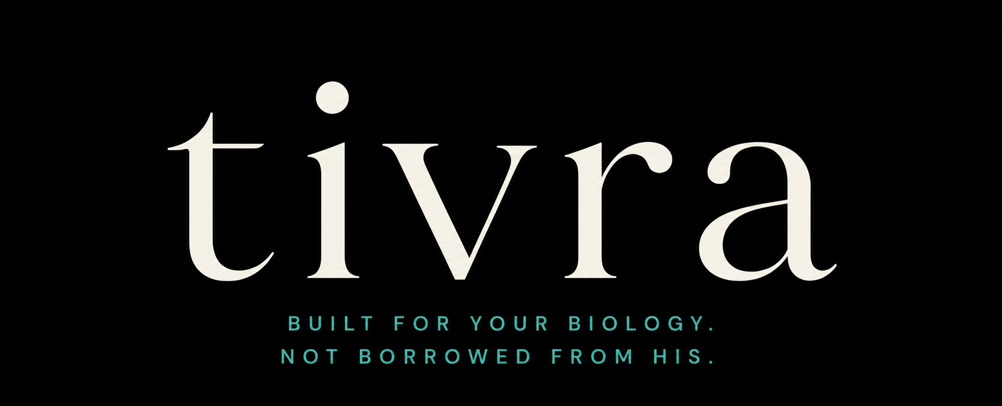 Tivra — Built for your biology. Not borrowed from his.